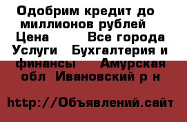 Одобрим кредит до 3 миллионов рублей. › Цена ­ 15 - Все города Услуги » Бухгалтерия и финансы   . Амурская обл.,Ивановский р-н